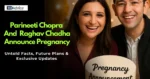 Parineeti Chopra & Raghav Chadha Announce Pregnancy: Untold Facts, Future Plans & Exclusive Updates
